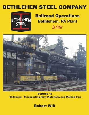 Morning Sun Books Inc - Colorful Volume 1 of Bethlehem Steel Company Railroad Operations at Bethlehem PA Plant: The Process of Obtaining, Transporting Raw Materials and Making Iron in the Bethlehem Steel Company